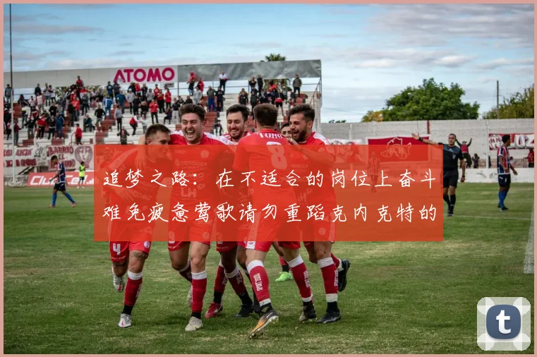 追梦之路：在不适合的岗位上奋斗难免疲惫莺歌请勿重蹈克内克特的覆辙