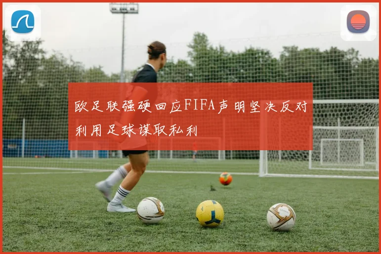欧足联强硬回应FIFA声明坚决反对利用足球谋取私利