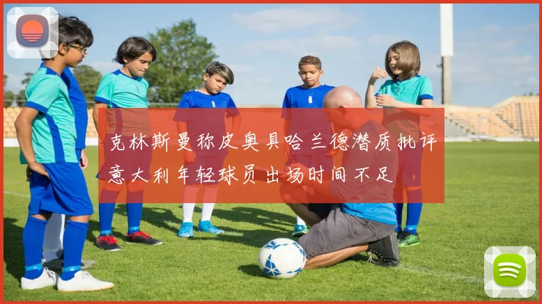 克林斯曼称皮奥具哈兰德潜质批评意大利年轻球员出场时间不足
