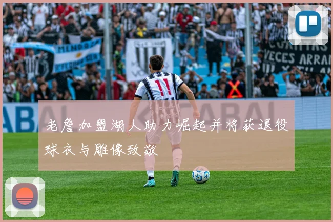 老詹加盟湖人助力崛起并将获退役球衣与雕像致敬